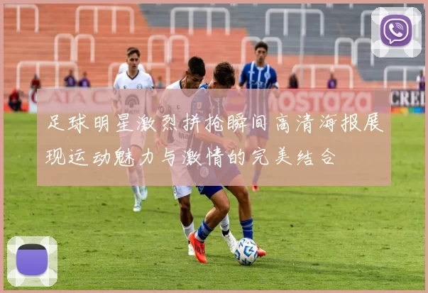 足球明星激烈拼抢瞬间高清海报展现运动魅力与激情的完美结合