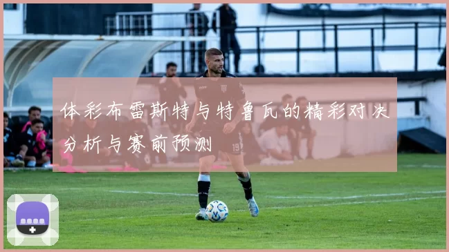 体彩布雷斯特与特鲁瓦的精彩对决分析与赛前预测