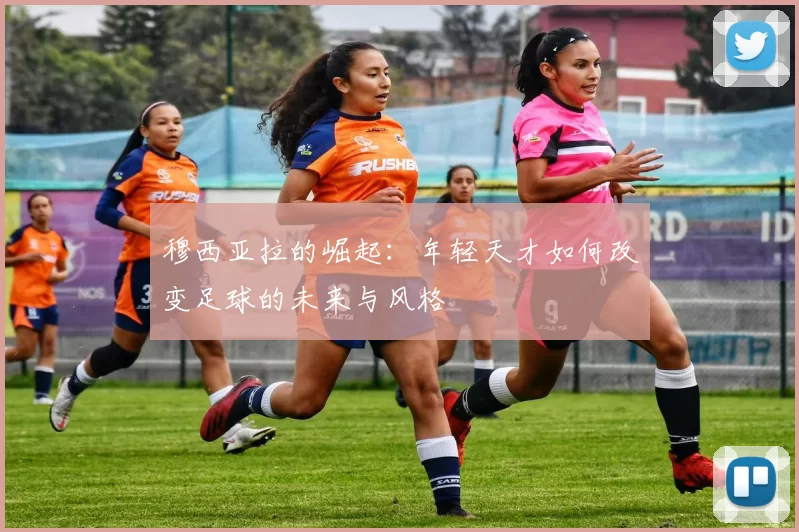 穆西亚拉的崛起：年轻天才如何改变足球的未来与风格