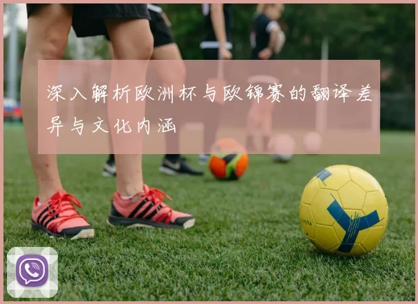 深入解析欧洲杯与欧锦赛的翻译差异与文化内涵